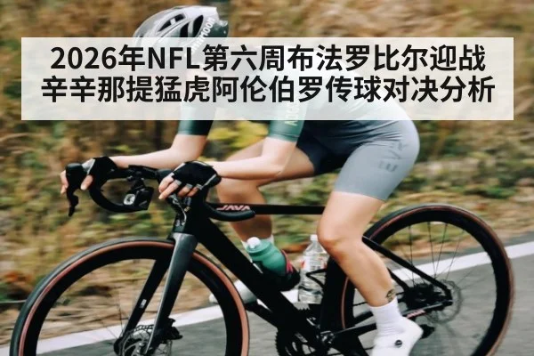 2026年NFL第六周布法罗比尔迎战辛辛那提猛虎阿伦伯罗传球对决分析