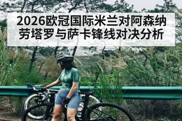 2026欧冠国际米兰对阿森纳 劳塔罗与萨卡锋线对决分析